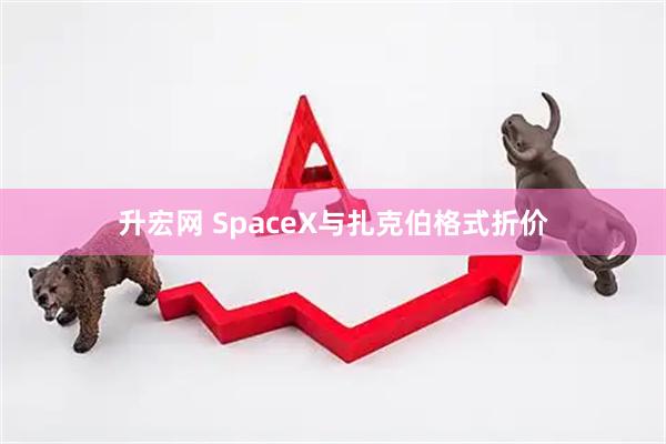 升宏网 SpaceX与扎克伯格式折价