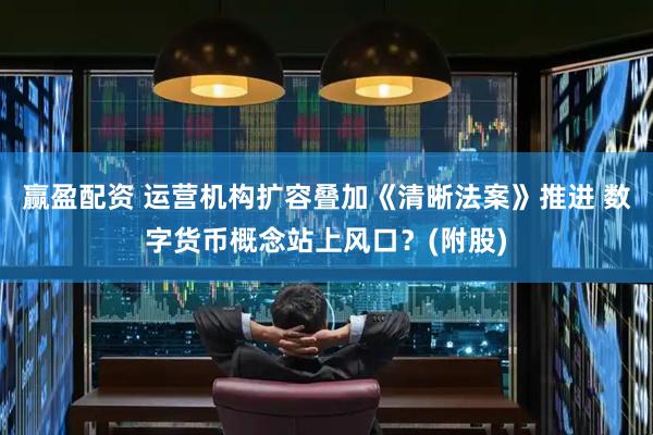 赢盈配资 运营机构扩容叠加《清晰法案》推进 数字货币概念站上风口？(附股)